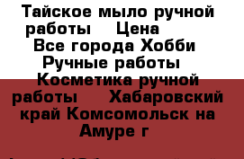 Тайское мыло ручной работы  › Цена ­ 150 - Все города Хобби. Ручные работы » Косметика ручной работы   . Хабаровский край,Комсомольск-на-Амуре г.